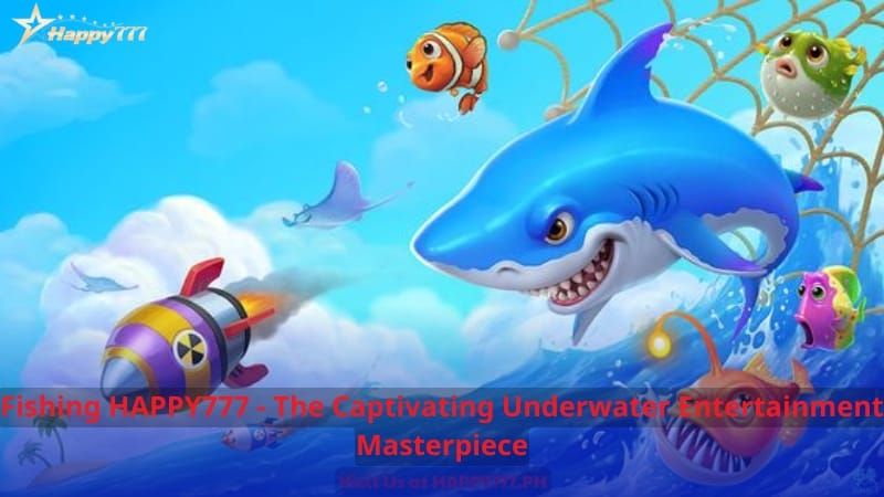 Fishing HAPPY777 - The Captivating Underwater Entertainment Masterpiece